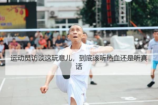 运动员访谈这玩意儿，到底该听热血还是听真话