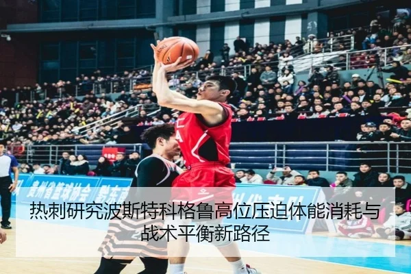 热刺研究波斯特科格鲁高位压迫体能消耗与战术平衡新路径