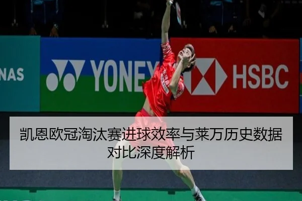 凯恩欧冠淘汰赛进球效率与莱万历史数据对比深度解析