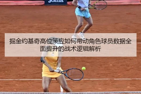 掘金约基奇高位策应如何带动角色球员数据全面提升的战术逻辑解析