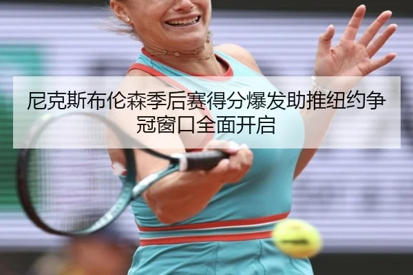 尼克斯布伦森季后赛得分爆发助推纽约争冠窗口全面开启