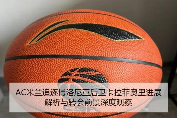 AC米兰追逐博洛尼亚后卫卡拉菲奥里进展解析与转会前景深度观察