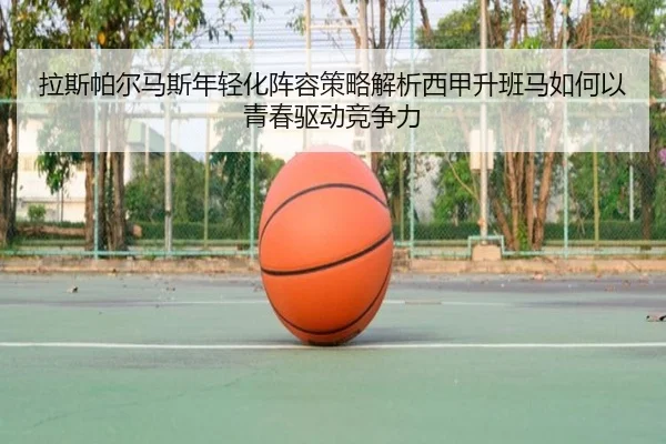 拉斯帕尔马斯年轻化阵容策略解析西甲升班马如何以青春驱动竞争力