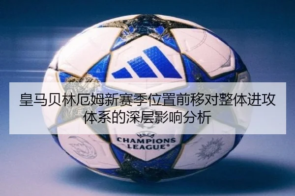 皇马贝林厄姆新赛季位置前移对整体进攻体系的深层影响分析