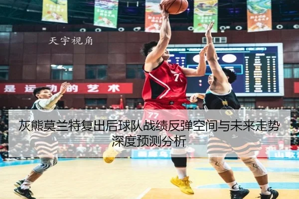 灰熊莫兰特复出后球队战绩反弹空间与未来走势深度预测分析