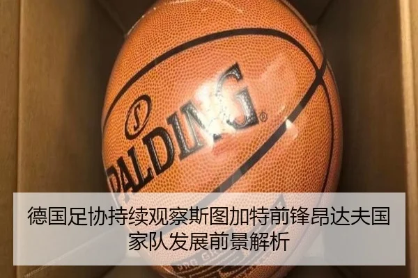 德国足协持续观察斯图加特前锋昂达夫国家队发展前景解析